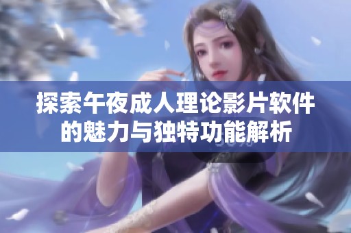 探索午夜成人理论影片软件的魅力与独特功能解析