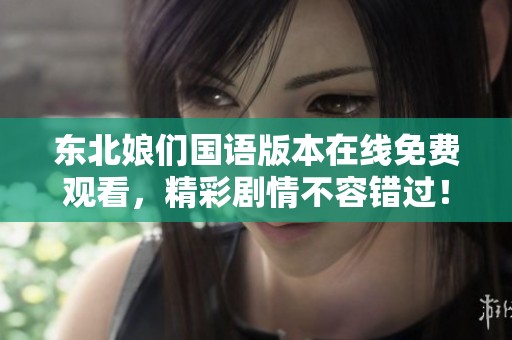 东北娘们国语版本在线免费观看，精彩剧情不容错过！