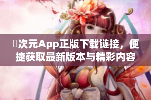 囧次元App正版下载链接，便捷获取最新版本与精彩内容指南