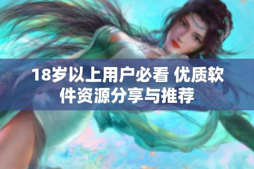 18岁以上用户必看 优质软件资源分享与推荐