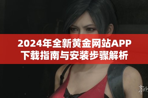 2024年全新黄金网站APP下载指南与安装步骤解析