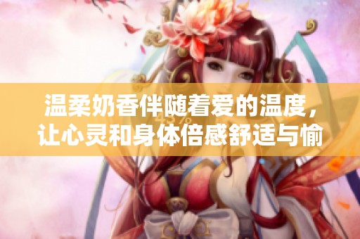 温柔奶香伴随着爱的温度，让心灵和身体倍感舒适与愉悦