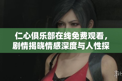仁心俱乐部在线免费观看，剧情揭晓情感深度与人性探索
