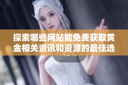 探索哪些网站能免费获取黄金相关资讯和资源的最佳选择