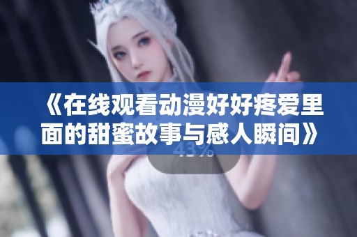 《在线观看动漫好好疼爱里面的甜蜜故事与感人瞬间》