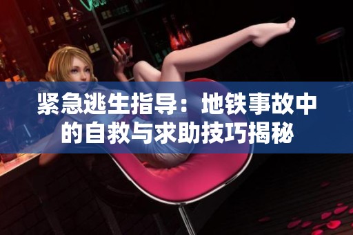 紧急逃生指导：地铁事故中的自救与求助技巧揭秘