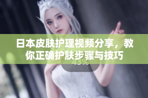 日本皮肤护理视频分享，教你正确护肤步骤与技巧