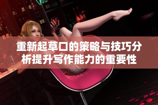 重新起草口的策略与技巧分析提升写作能力的重要性