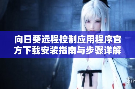 向日葵远程控制应用程序官方下载安装指南与步骤详解