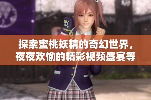 探索蜜桃妖精的奇幻世界，夜夜欢愉的精彩视频盛宴等你来体验