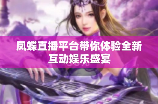 凤蝶直播平台带你体验全新互动娱乐盛宴