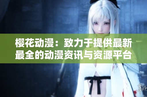 樱花动漫：致力于提供最新最全的动漫资讯与资源平台