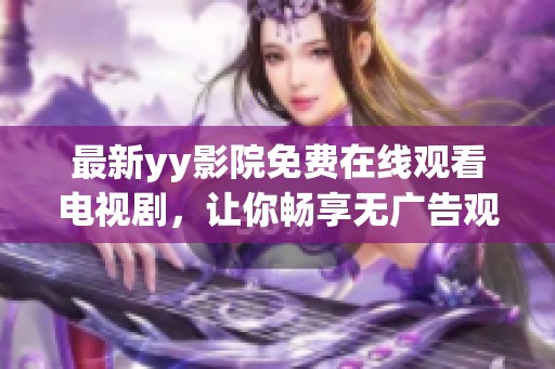 最新yy影院免费在线观看电视剧，让你畅享无广告观影乐趣