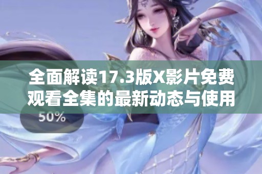 全面解读17.3版X影片免费观看全集的最新动态与使用体验