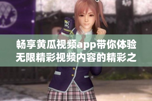 畅享黄瓜视频app带你体验无限精彩视频内容的精彩之旅