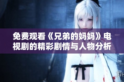 免费观看《兄弟的妈妈》电视剧的精彩剧情与人物分析