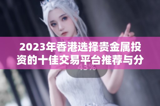 2023年香港选择贵金属投资的十佳交易平台推荐与分析