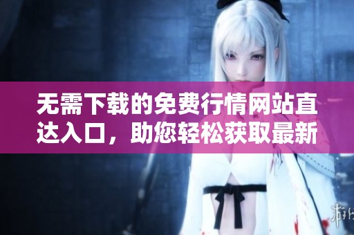 无需下载的免费行情网站直达入口，助您轻松获取最新数据