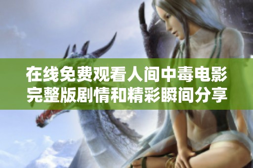 在线免费观看人间中毒电影完整版剧情和精彩瞬间分享