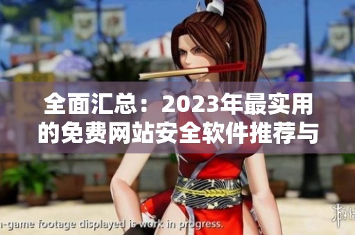 全面汇总：2023年最实用的免费网站安全软件推荐与评测