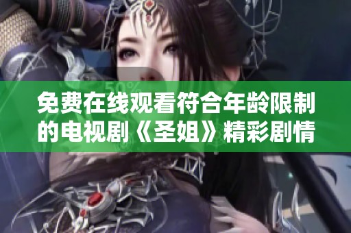 免费在线观看符合年龄限制的电视剧《圣姐》精彩剧情解析与推荐