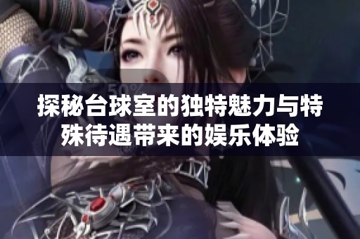 探秘台球室的独特魅力与特殊待遇带来的娱乐体验