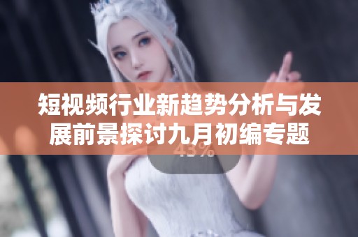 短视频行业新趋势分析与发展前景探讨九月初编专题