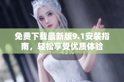 免费下载最新版9.1安装指南，轻松享受优质体验