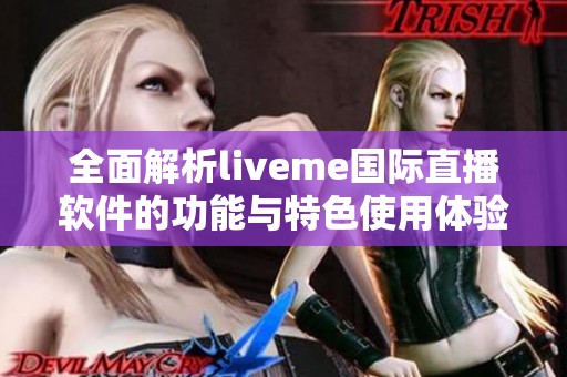全面解析liveme国际直播软件的功能与特色使用体验