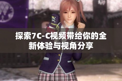 探索7C-C视频带给你的全新体验与视角分享