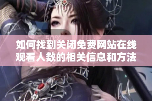 如何找到关闭免费网站在线观看人数的相关信息和方法