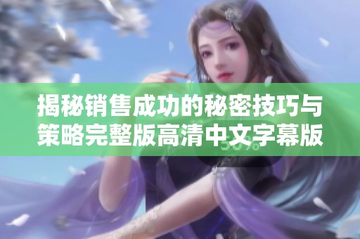 揭秘销售成功的秘密技巧与策略完整版高清中文字幕版
