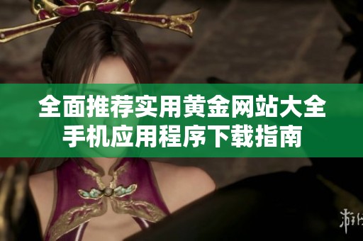 全面推荐实用黄金网站大全手机应用程序下载指南