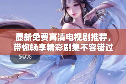 最新免费高清电视剧推荐，带你畅享精彩剧集不容错过