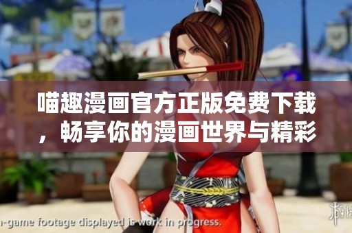 喵趣漫画官方正版免费下载，畅享你的漫画世界与精彩故事