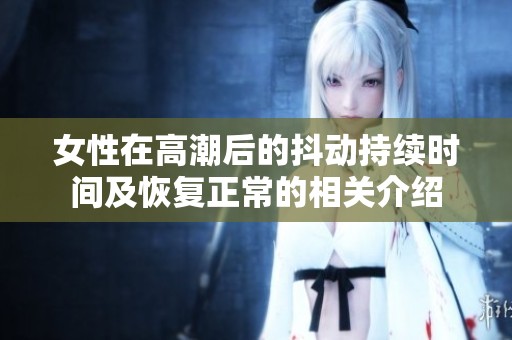 女性在高潮后的抖动持续时间及恢复正常的相关介绍