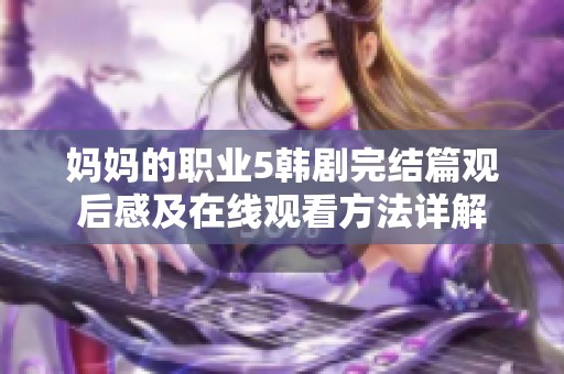 妈妈的职业5韩剧完结篇观后感及在线观看方法详解
