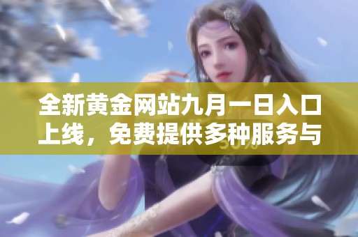 全新黄金网站九月一日入口上线，免费提供多种服务与精彩内容