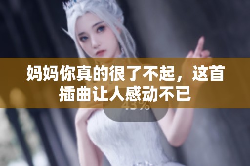 妈妈你真的很了不起，这首插曲让人感动不已
