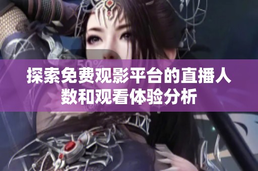 探索免费观影平台的直播人数和观看体验分析