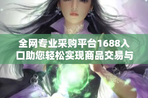 全网专业采购平台1688入口助您轻松实现商品交易与供应链管理