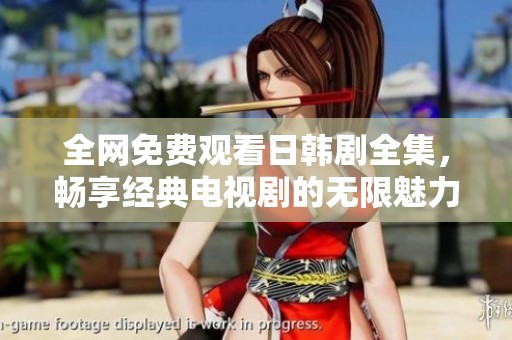 全网免费观看日韩剧全集，畅享经典电视剧的无限魅力与感动