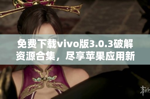 免费下载vivo版3.0.3破解资源合集，尽享苹果应用新体验