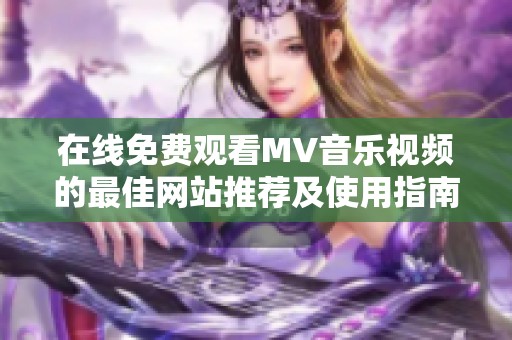 在线免费观看MV音乐视频的最佳网站推荐及使用指南