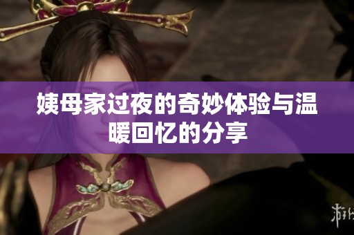 姨母家过夜的奇妙体验与温暖回忆的分享