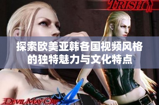 探索欧美亚韩各国视频风格的独特魅力与文化特点
