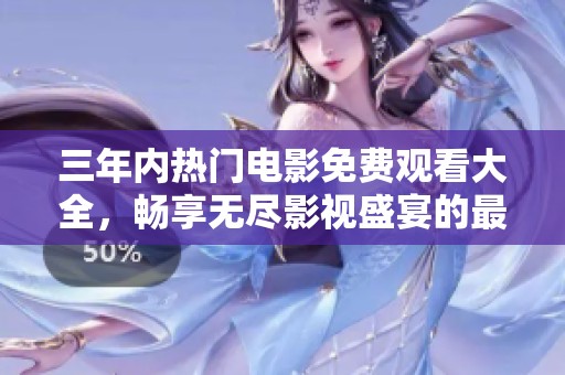 三年内热门电影免费观看大全，畅享无尽影视盛宴的最佳选择