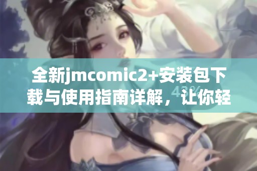 全新jmcomic2+安装包下载与使用指南详解，让你轻松享受漫画世界