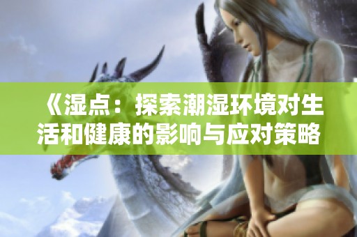 《湿点：探索潮湿环境对生活和健康的影响与应对策略》