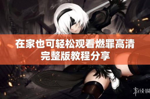 在家也可轻松观看燃罪高清完整版教程分享